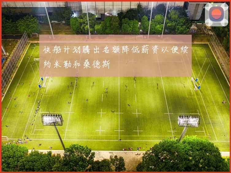 快船计划腾出名额降低薪资以便续约米勒和桑德斯