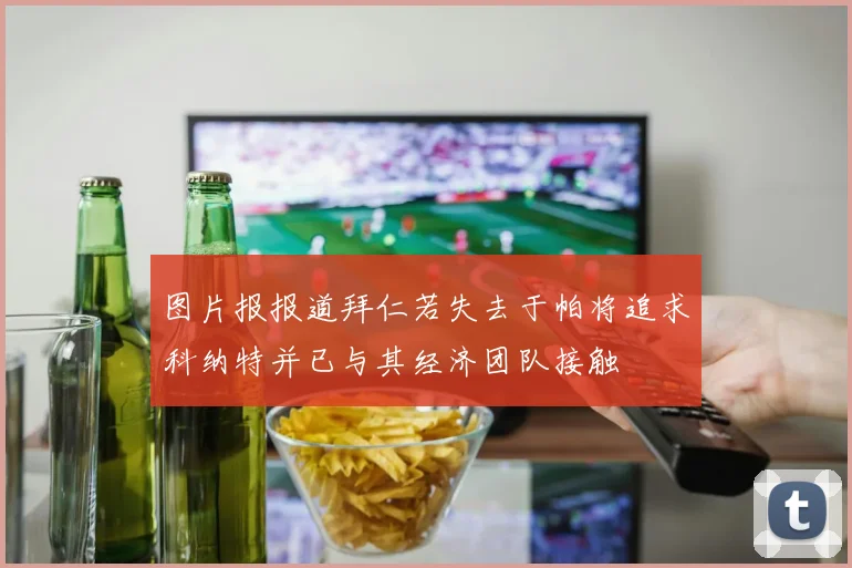 图片报报道拜仁若失去于帕将追求科纳特并已与其经济团队接触