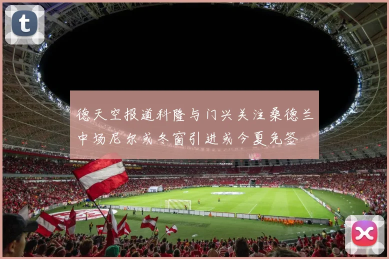 德天空报道科隆与门兴关注桑德兰中场尼尔或冬窗引进或今夏免签