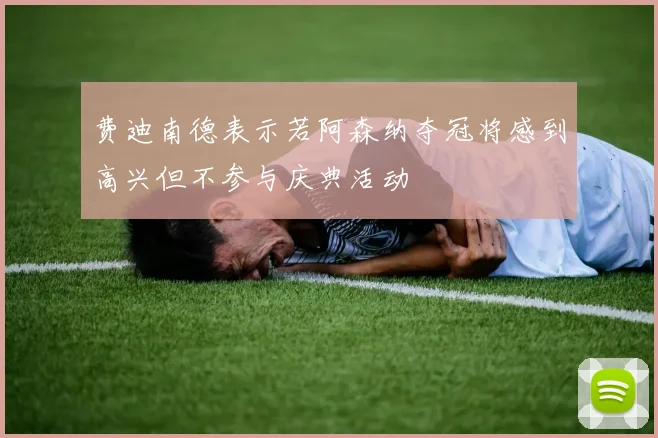 费迪南德表示若阿森纳夺冠将感到高兴但不参与庆典活动