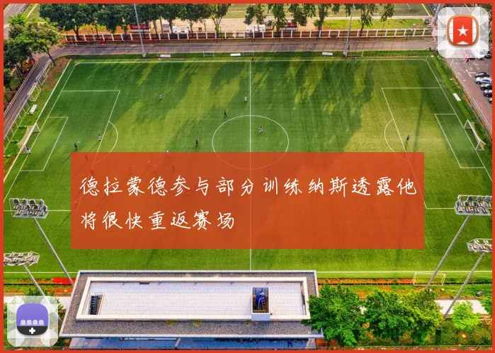 德拉蒙德参与部分训练纳斯透露他将很快重返赛场