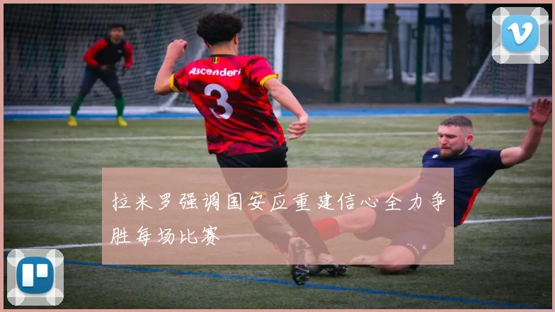 拉米罗强调国安应重建信心全力争胜每场比赛