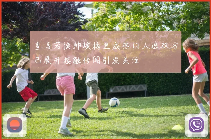 皇马若换帅埃梅里成热门人选双方已展开接触传闻引发关注