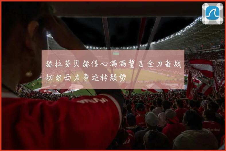 赫拉芬贝赫信心满满誓言全力备战切尔西力争逆转颓势