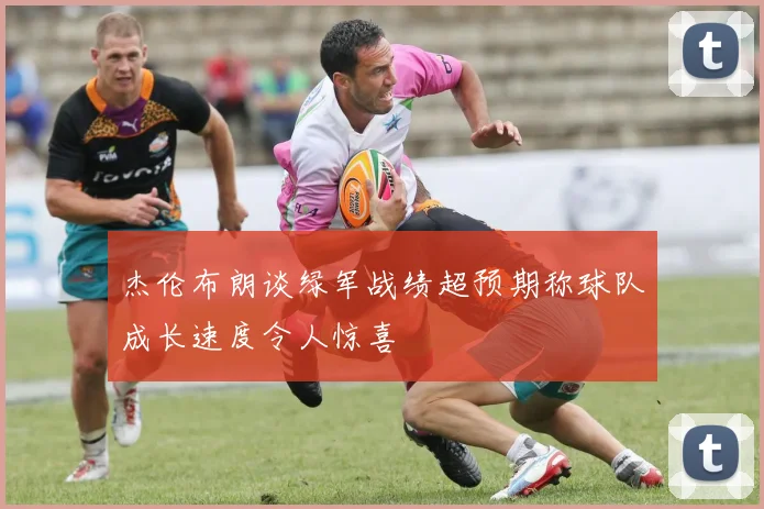 杰伦布朗谈绿军战绩超预期称球队成长速度令人惊喜