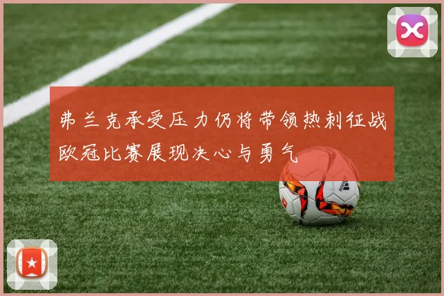 弗兰克承受压力仍将带领热刺征战欧冠比赛展现决心与勇气