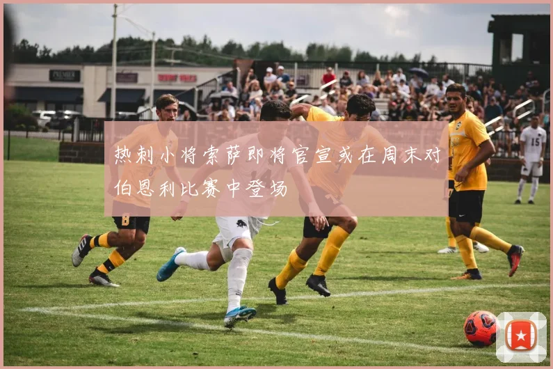 热刺小将索萨即将官宣或在周末对伯恩利比赛中登场