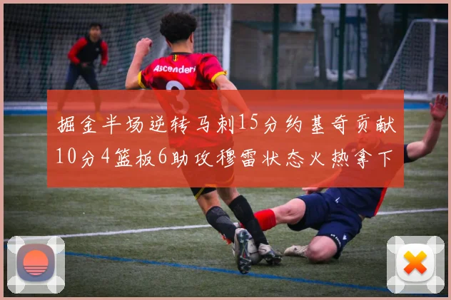 掘金半场逆转马刺15分约基奇贡献10分4篮板6助攻穆雷状态火热拿下18分