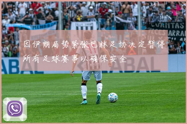 因伊朗局势紧张巴林足协决定暂停所有足球赛事以确保安全