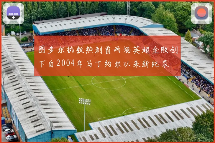 图多尔执教热刺首两场英超全败创下自2004年马丁约尔以来新纪录