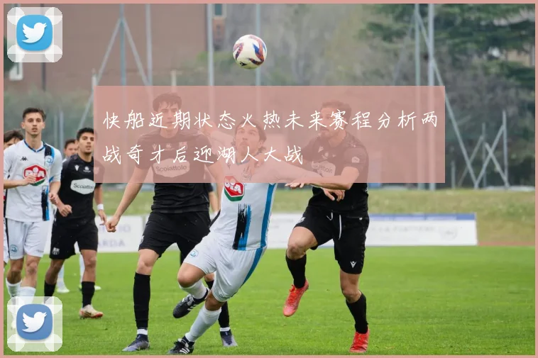 快船近期状态火热未来赛程分析两战奇才后迎湖人大战